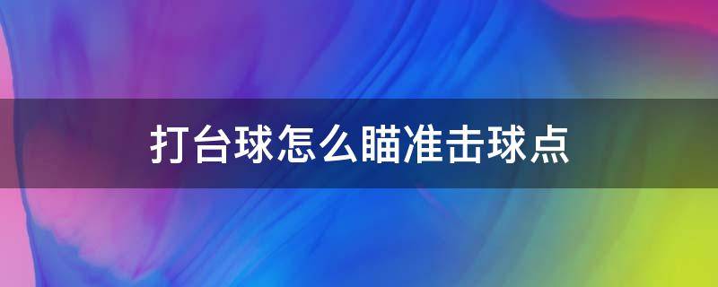 打台球怎么瞄准击球点 台球怎么瞄准,击球点怎么确定