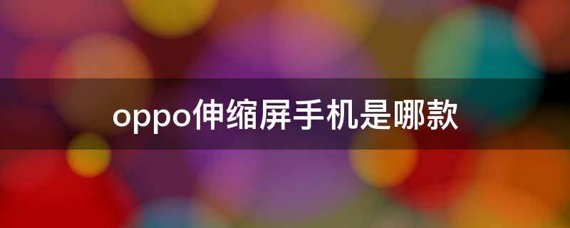 oppo伸缩屏手机是哪款（oppo伸缩屏手机是什么型号）