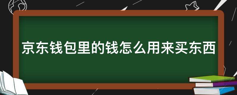 京东钱包里的钱怎么用来买东西 京东钱包的钱怎么在京东买东西