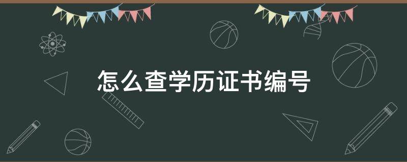 怎么查学历证书编号（学信网怎么查学历证书编号）