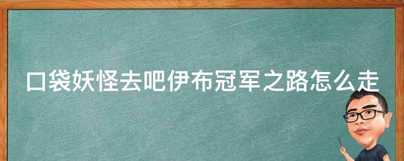 口袋妖怪去吧伊布冠军之路怎么走（去吧伊布冠军之路攻略）