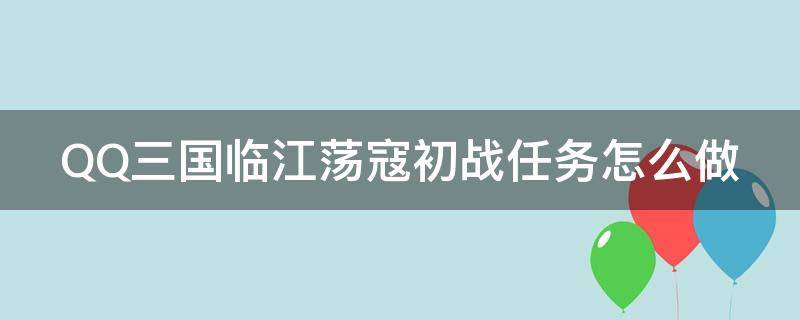 QQ三国临江荡寇初战任务怎么做 qq三国临江荡寇初战任务怎么做的