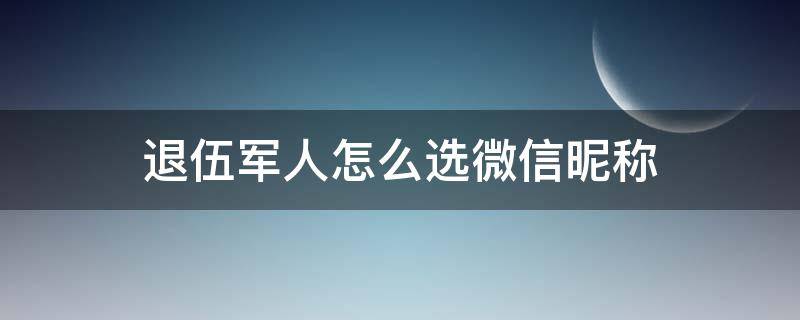 退伍军人怎么选微信昵称 退伍兵的微信昵称