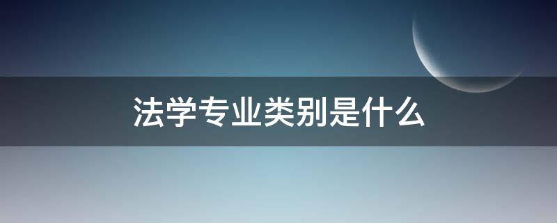 法学专业类别是什么（法学专业的专业类别是什么）