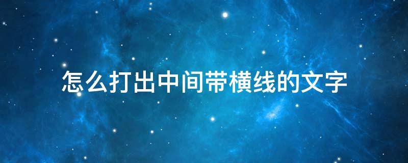 怎么打出中间带横线的文字 文字中间的横线怎么打出来