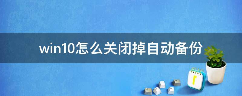 win10怎么关闭掉自动备份 win10如何关闭自动备份功能