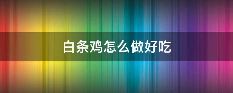 白条鸡怎么做好吃 白条鸡怎么做好吃家常做法