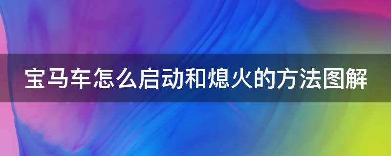 宝马车怎么启动和熄火的方法图解（宝马如何启动和熄火）