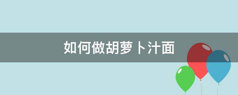 如何做胡萝卜汁面 胡萝卜如何榨汁和面