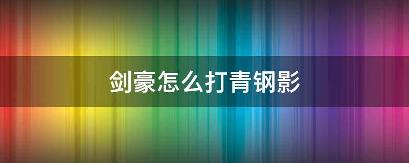 剑豪怎么打青钢影 剑圣打青钢影怎么打