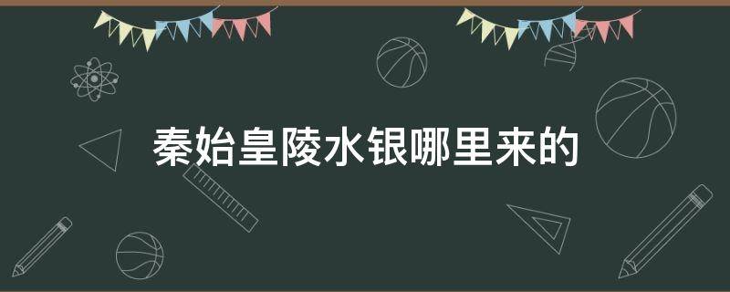 秦始皇陵水银哪里来的 秦始皇陵水银怎么来的