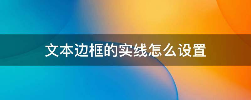 文本边框的实线怎么设置 文本框边框线怎么设置