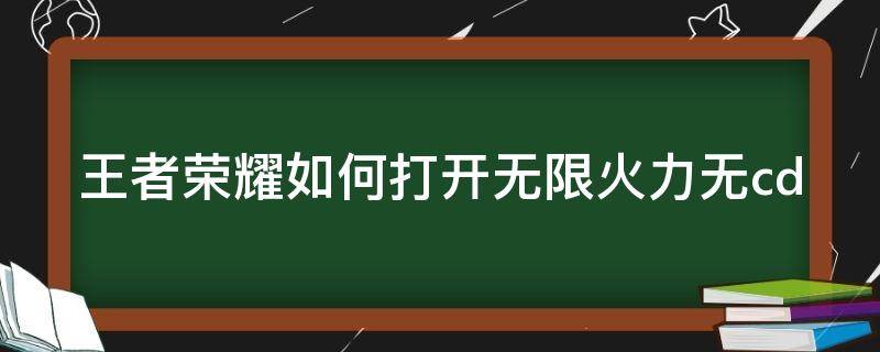 王者荣耀如何打开无限火力无cd（王者如何打开无限火力模式）