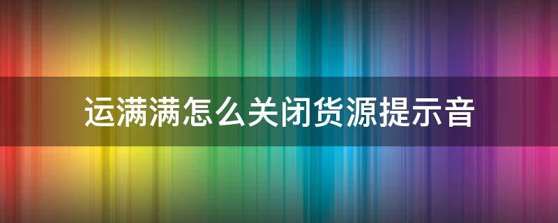 运满满怎么关闭货源提示音 运满满消息提示音怎么关闭