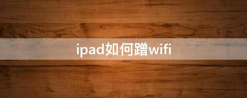 ipad如何蹭wifi（蹭一蹭ipad）
