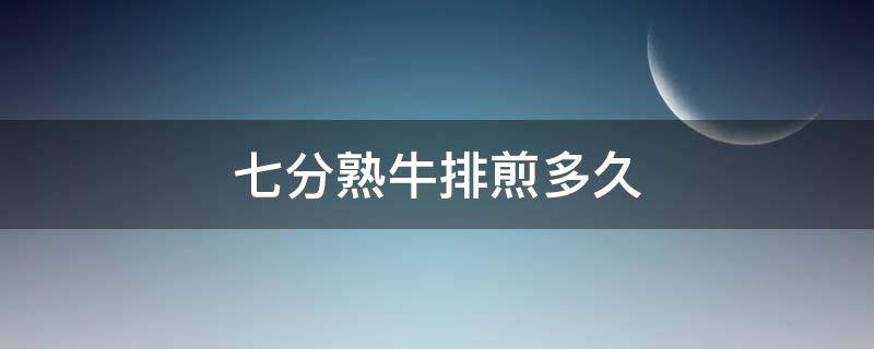 七分熟牛排煎多久（七分熟牛排煎多久合适）