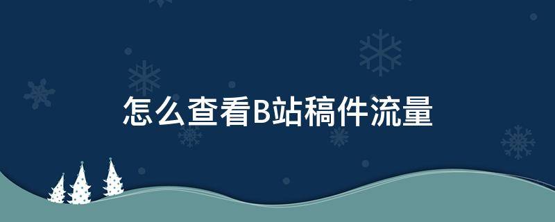 怎么查看B站稿件流量 b站投稿怎么有流量