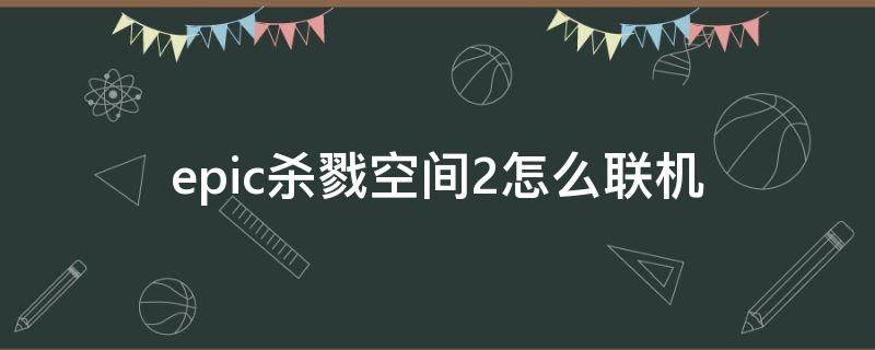 epic杀戮空间2怎么联机 epic杀戮空间2打不开