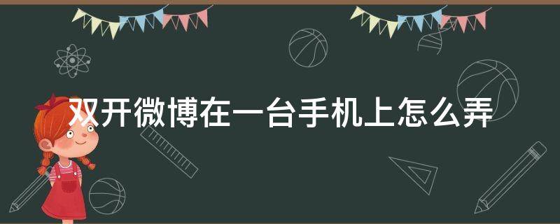 双开微博在一台手机上怎么弄（苹果手机微博怎么双开）