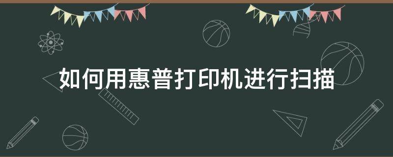 如何用惠普打印机进行扫描（惠普打印机怎样进行扫描）