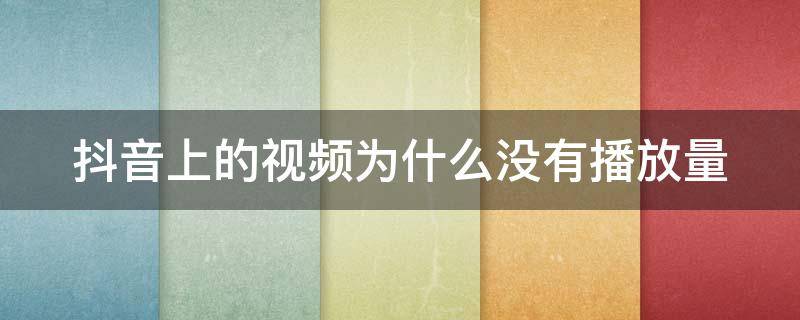 抖音上的视频为什么没有播放量（抖音上的视频为什么没有播放量了）