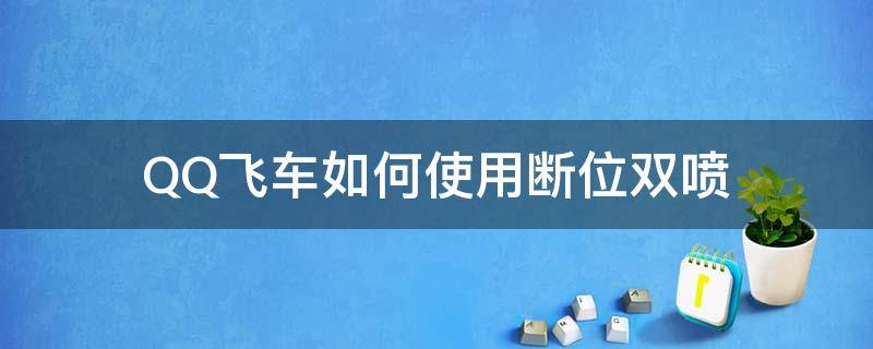 QQ飞车如何使用断位双喷 qq飞车双喷和断位双喷哪个厉害