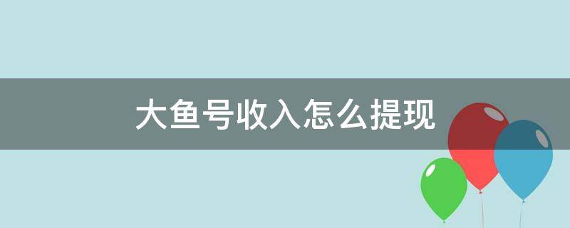 大鱼号收入怎么提现 大鱼号如何提现