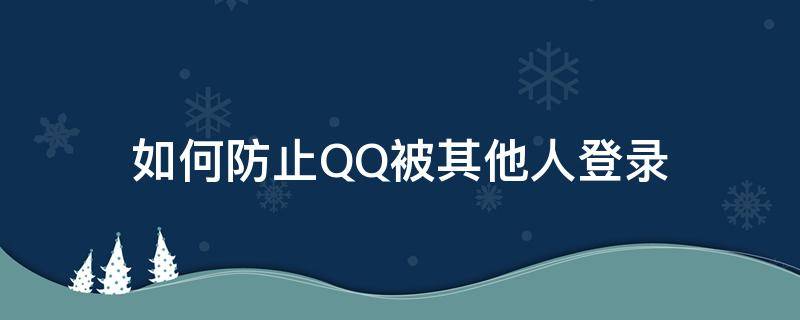 如何防止QQ被其他人登录 怎么防止别人登录自己手机的QQ