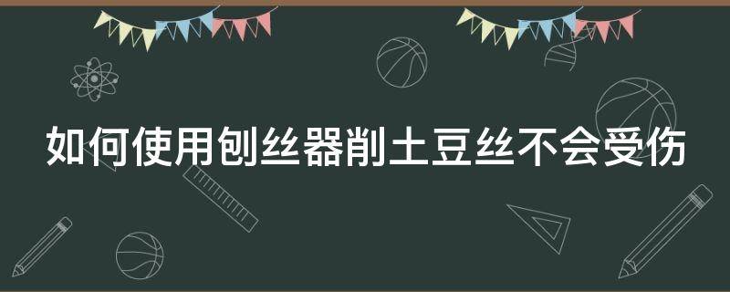 如何使用刨丝器削土豆丝不会受伤 怎么用刨丝器刨土豆