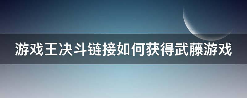 游戏王决斗链接如何获得武藤游戏（游戏王决斗链接怎么获得武藤游戏?）