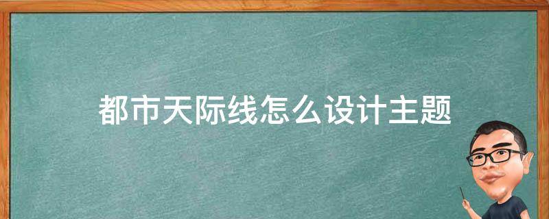 都市天际线怎么设计主题（都市天际线好看的主题）