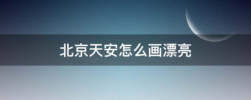 北京天安怎么画漂亮（北京天安怎么画漂亮图片）