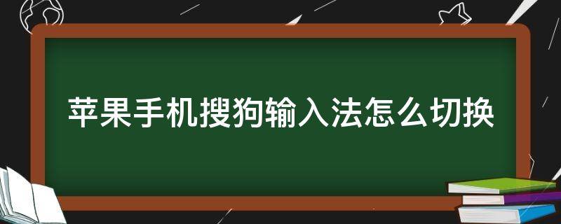 苹果手机搜狗输入法怎么切换（苹果手机搜狗输入法怎么切换原来的输入法）