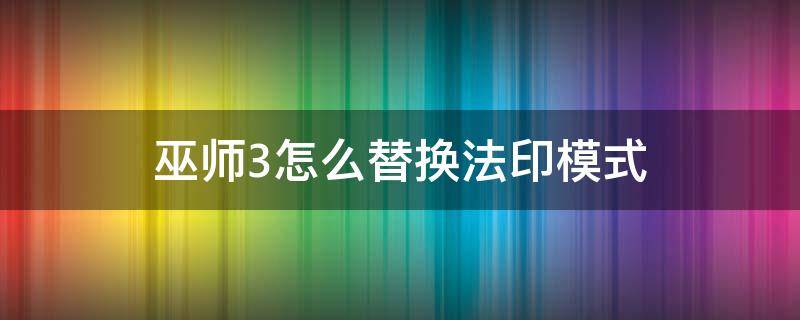 巫师3怎么替换法印模式 巫师3法印替换模式