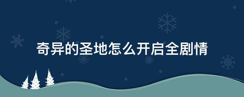 奇异的圣地怎么开启全剧情（如何找奇异的圣地cg攻略）