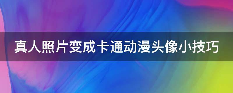 真人照片变成卡通动漫头像小技巧（真人照片变成卡通头像教程）