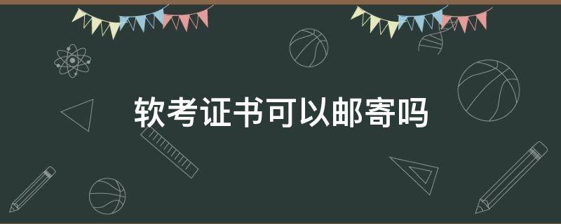 软考证书可以邮寄吗 软考证书要自己去领取吗