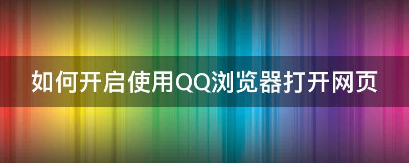 如何开启使用QQ浏览器打开网页 qq浏览器怎么直接打开网站