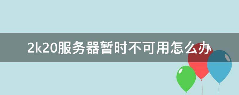 2k20服务器暂时不可用怎么办 2k服务器暂时不可使用