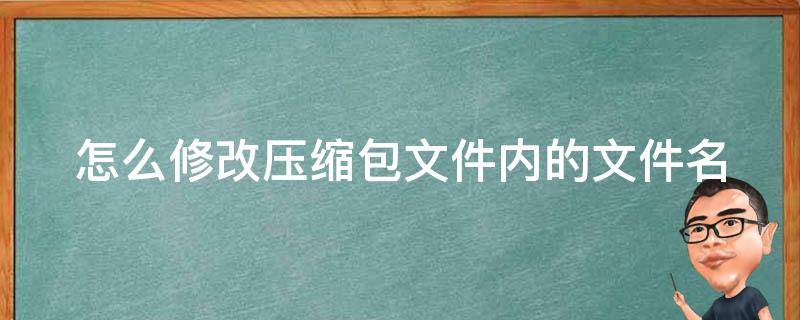 怎么修改压缩包文件内的文件名（怎么修改压缩包文件内的文件名字）