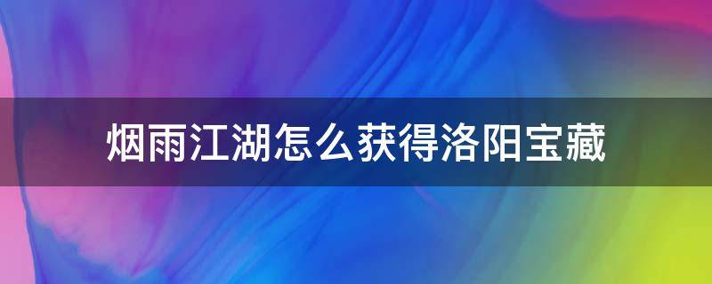 烟雨江湖怎么获得洛阳宝藏 烟雨江湖洛阳宝藏有啥