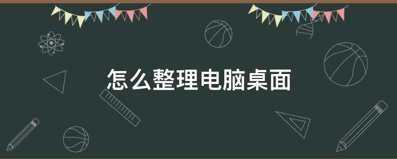 怎么整理电脑桌面（怎么整理电脑桌面图标）