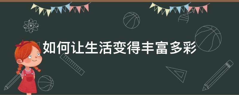 如何让生活变得丰富多彩 怎么让生活变得丰富多彩