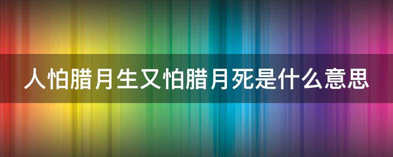 人怕腊月生又怕腊月死是什么意思 人怕腊月生又怕腊月死小说名字