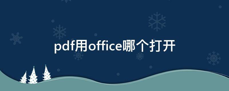 pdf用office哪个打开（office中pdf用什么打开）