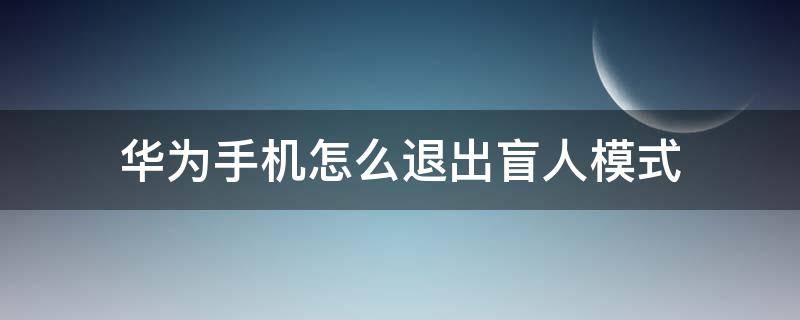 华为手机怎么退出盲人模式 华为手机怎么退出盲人模式怎么解除