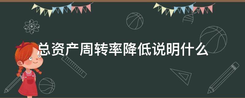 总资产周转率降低说明什么 总资产周转率降低是因为什么