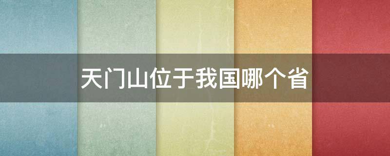 天门山位于我国哪个省（望天门山位于我国哪个省）