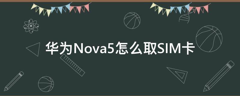 华为Nova5怎么取SIM卡（华为nova5sim卡怎么取出来）