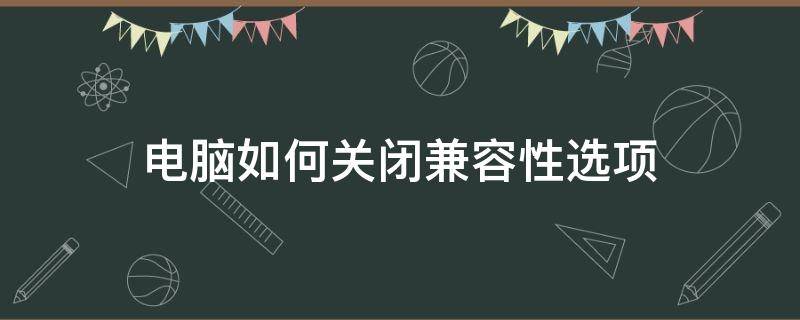 电脑如何关闭兼容性选项（如何关闭电脑的兼容模式）